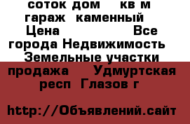 12 соток дом 50 кв.м. гараж (каменный) › Цена ­ 3 000 000 - Все города Недвижимость » Земельные участки продажа   . Удмуртская респ.,Глазов г.